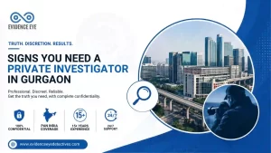 Signs You Need a Private Investigator in Gurgaon & What to Expect from Evidence Eye Detectives